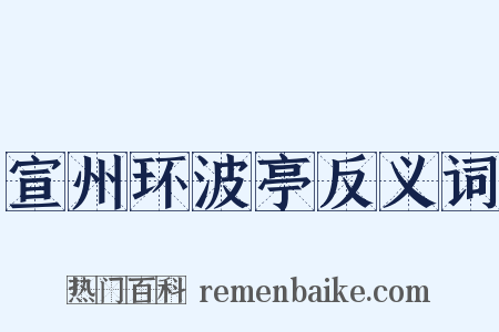 宣州环波亭反义词是什么意思的图片